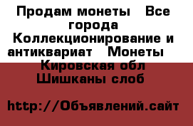 Продам монеты - Все города Коллекционирование и антиквариат » Монеты   . Кировская обл.,Шишканы слоб.